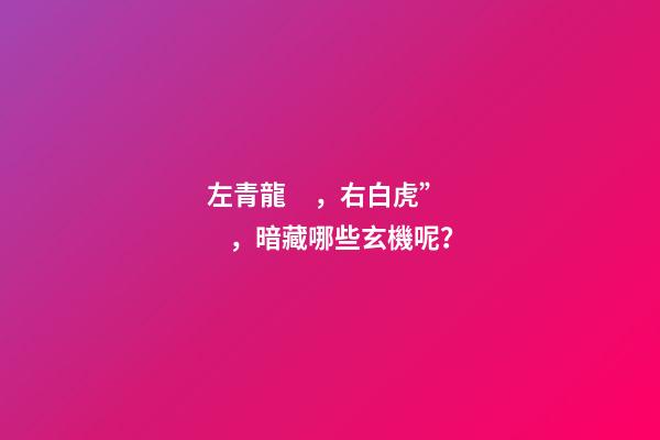 左青龍，右白虎”，暗藏哪些玄機呢？